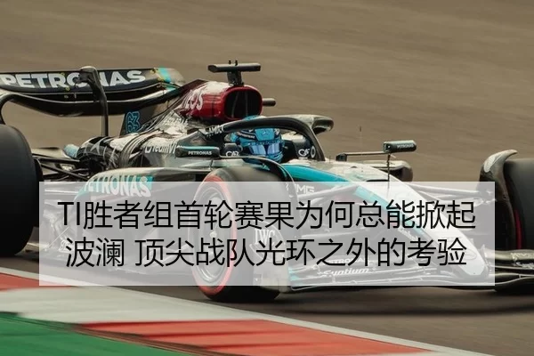 TI胜者组首轮赛果为何总能掀起波澜 顶尖战队光环之外的考验